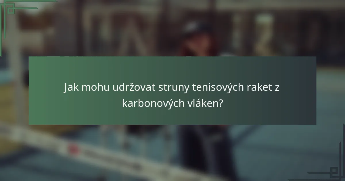 Jak mohu udržovat struny tenisových raket z karbonových vláken?