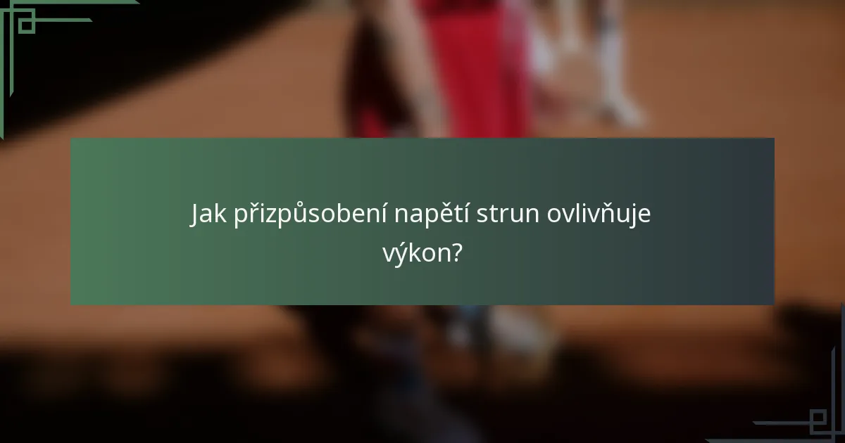 Jak přizpůsobení napětí strun ovlivňuje výkon?