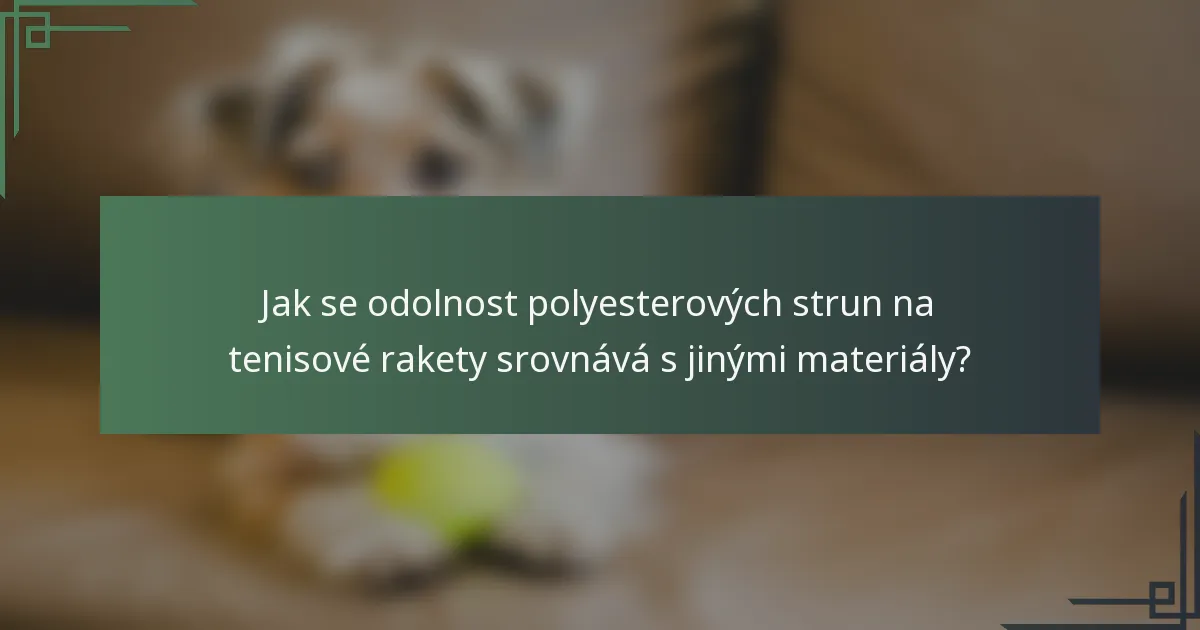 Jak se odolnost polyesterových strun na tenisové rakety srovnává s jinými materiály?