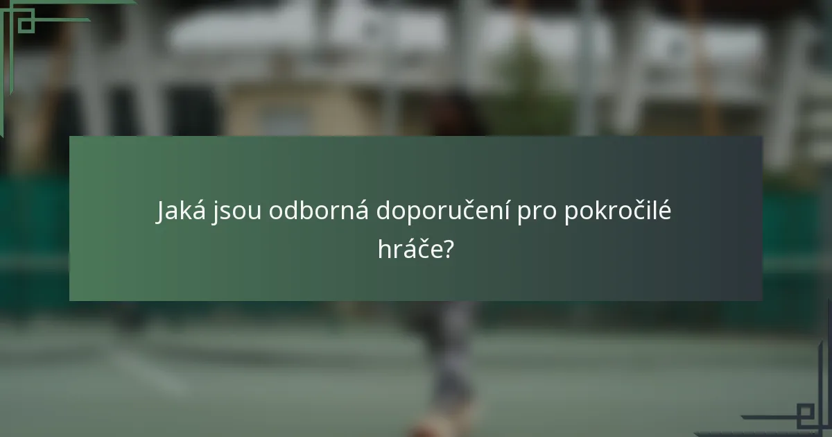 Jaká jsou odborná doporučení pro pokročilé hráče?