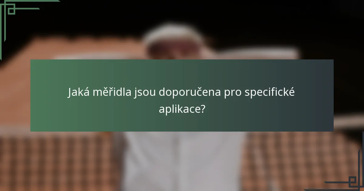 Jaká měřidla jsou doporučena pro specifické aplikace?
