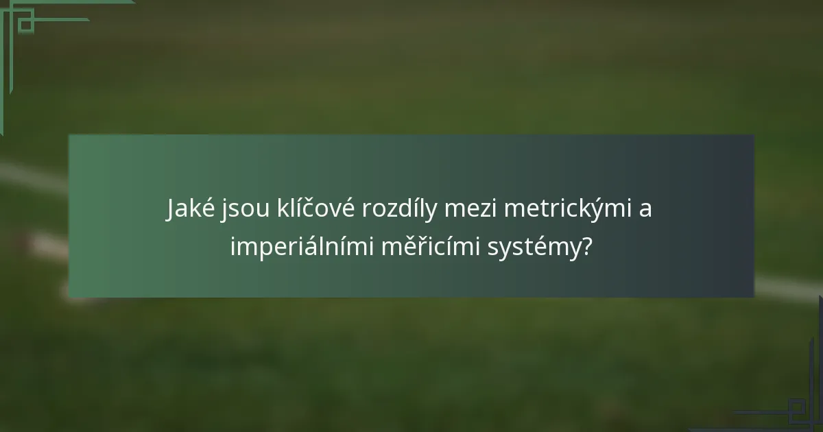 Jaké jsou klíčové rozdíly mezi metrickými a imperiálními měřicími systémy?