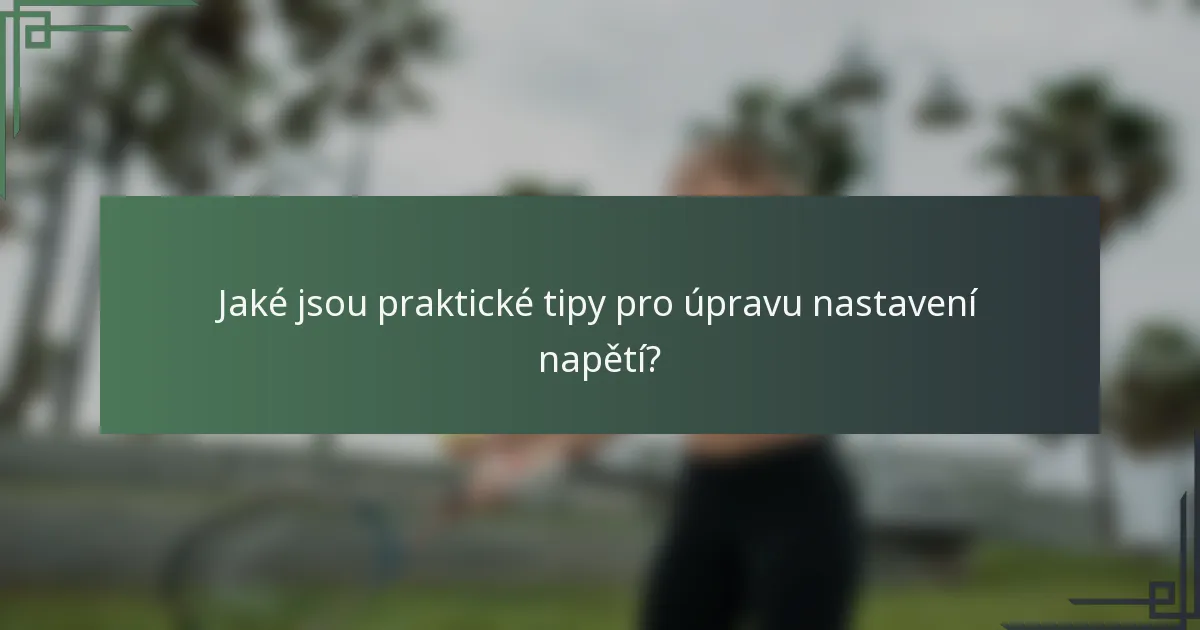 Jaké jsou praktické tipy pro úpravu nastavení napětí?