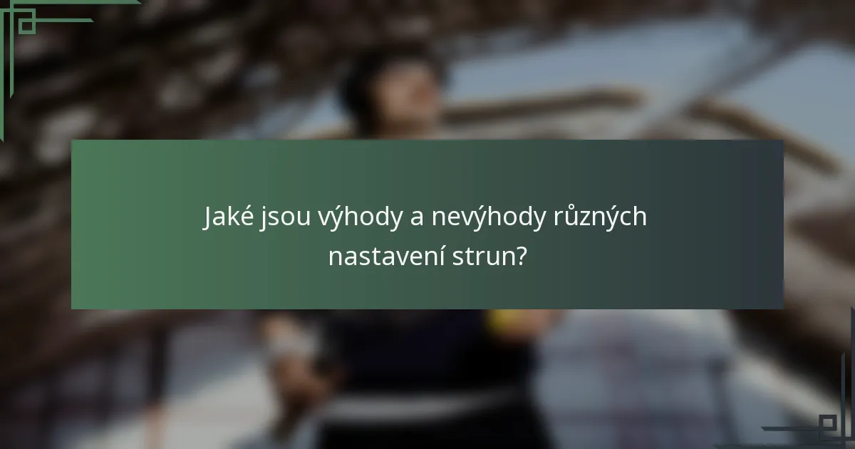 Jaké jsou výhody a nevýhody různých nastavení strun?
