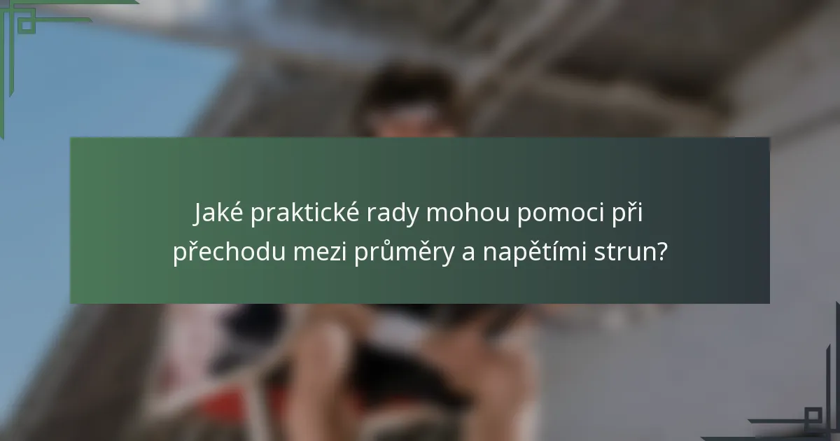 Jaké praktické rady mohou pomoci při přechodu mezi průměry a napětími strun?