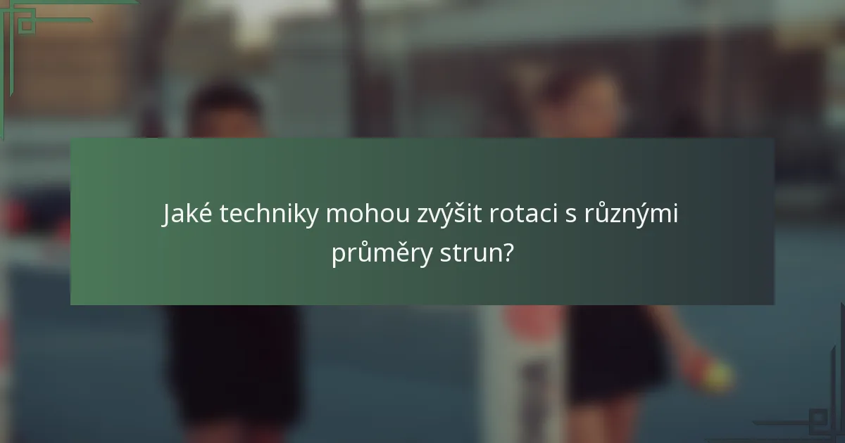 Jaké techniky mohou zvýšit rotaci s různými průměry strun?