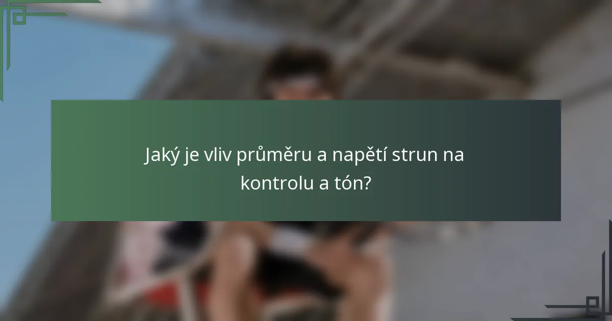 Jaký je vliv průměru a napětí strun na kontrolu a tón?